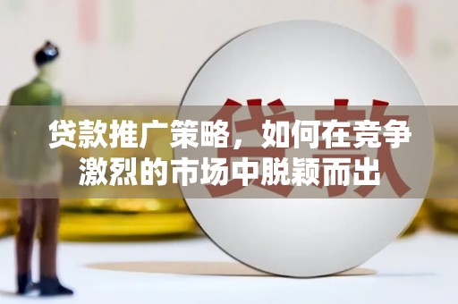 金华贷款推广策略，如何在竞争激烈的市场中脱颖而出