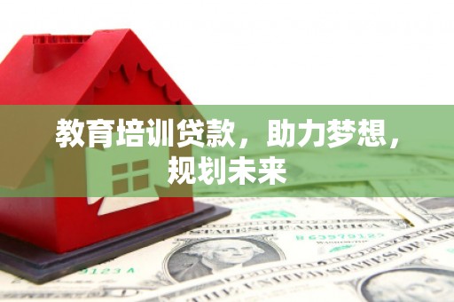 金华教育培训贷款，助力梦想，规划未来