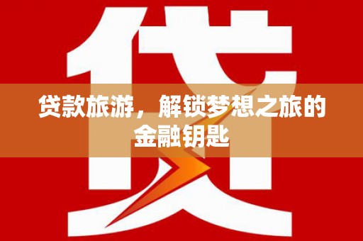 金华贷款旅游，解锁梦想之旅的金融钥匙