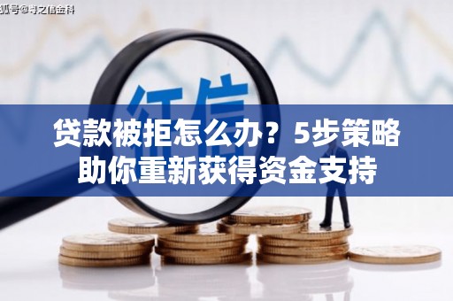 金华贷款被拒怎么办？5步策略助你重新获得资金支持