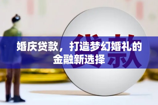 金华婚庆贷款，打造梦幻婚礼的金融新选择
