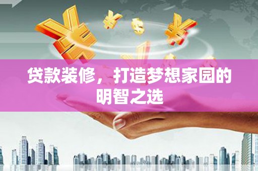 金华贷款装修，打造梦想家园的明智之选