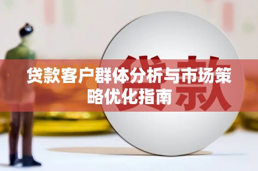 金华贷款客户群体分析与市场策略优化指南