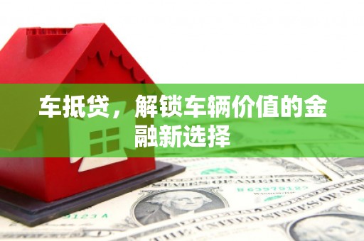 金华车抵贷，解锁车辆价值的金融新选择