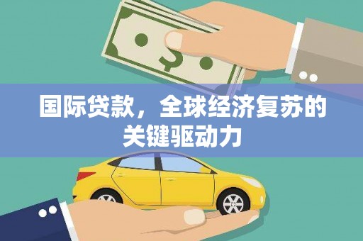金华国际贷款，全球经济复苏的关键驱动力