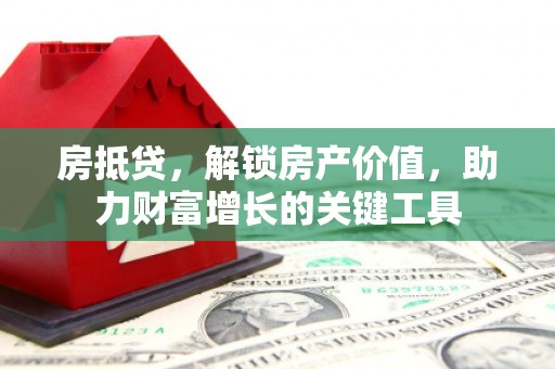 金华房抵贷，解锁房产价值，助力财富增长的关键工具