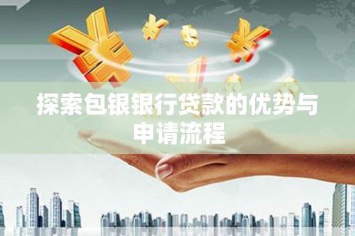 金华探索包银银行贷款的优势与申请流程