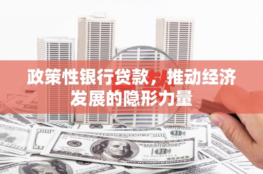 金华政策性银行贷款，推动经济发展的隐形力量