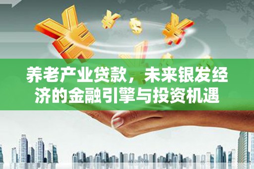金华养老产业贷款，未来银发经济的金融引擎与投资机遇
