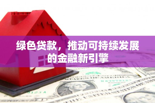 金华绿色贷款，推动可持续发展的金融新引擎