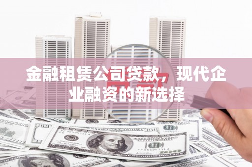 金华金融租赁公司贷款，现代企业融资的新选择