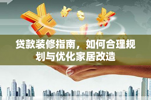 金华贷款装修指南，如何合理规划与优化家居改造