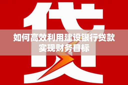 金华如何高效利用建设银行贷款实现财务目标