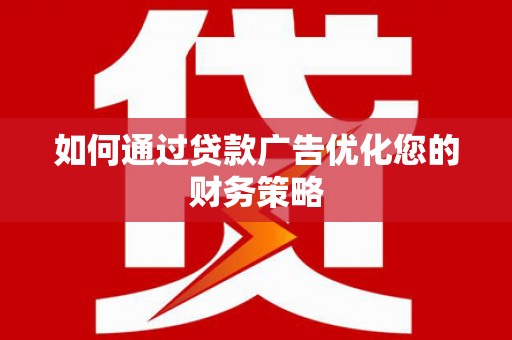 金华如何通过贷款广告优化您的财务策略