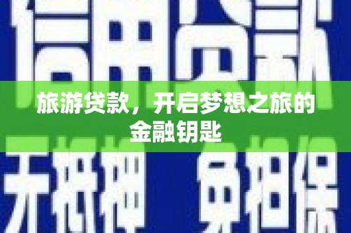 金华旅游贷款，开启梦想之旅的金融钥匙