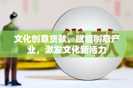 金华文化创意贷款，赋能创意产业，激发文化新活力
