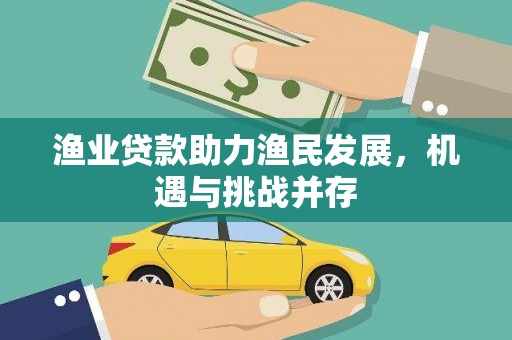 金华渔业贷款助力渔民发展，机遇与挑战并存