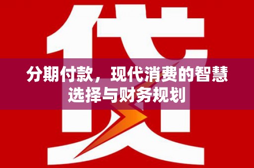金华分期付款，现代消费的智慧选择与财务规划