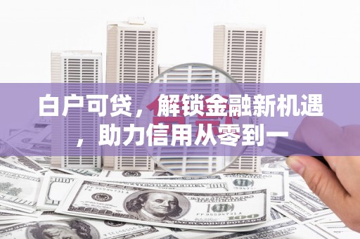 金华白户可贷，解锁金融新机遇，助力信用从零到一