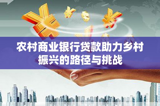 金华农村商业银行贷款助力乡村振兴的路径与挑战