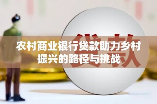 金华农村商业银行贷款助力乡村振兴的路径与挑战
