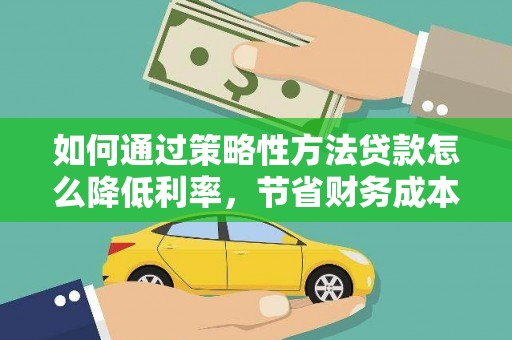 金华如何通过策略性方法贷款怎么降低利率，节省财务成本