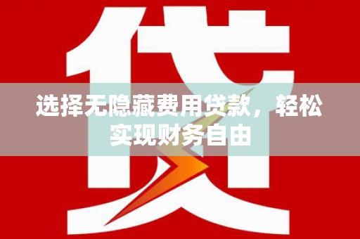 金华选择无隐藏费用贷款，轻松实现财务自由