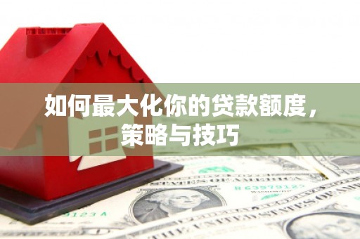 金华如何最大化你的贷款额度，策略与技巧