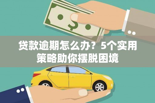 金华贷款逾期怎么办？5个实用策略助你摆脱困境