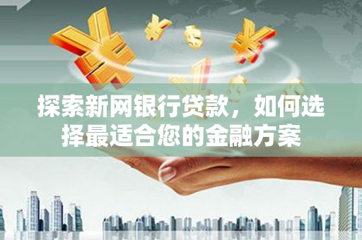 金华探索新网银行贷款，如何选择最适合您的金融方案