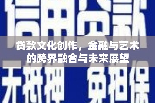 金华贷款文化创作，金融与艺术的跨界融合与未来展望