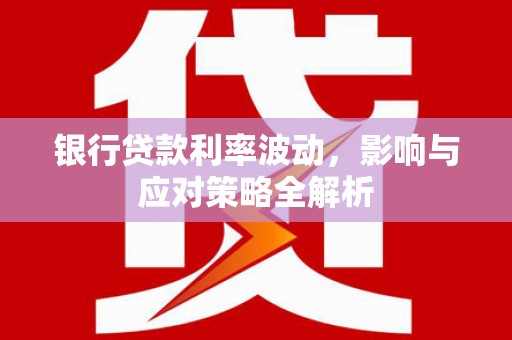 金华银行贷款利率波动，影响与应对策略全解析