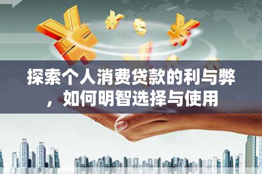 金华探索个人消费贷款的利与弊，如何明智选择与使用