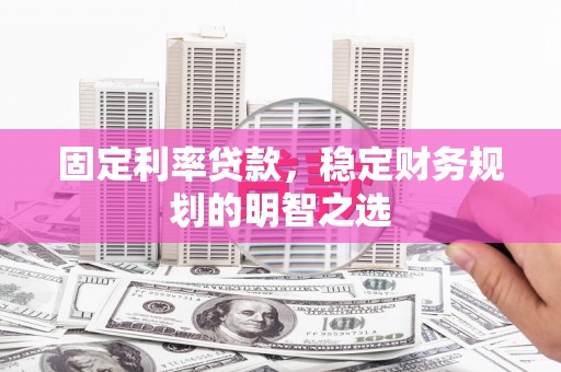 金华固定利率贷款，稳定财务规划的明智之选