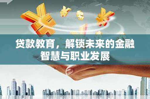 金华贷款教育，解锁未来的金融智慧与职业发展