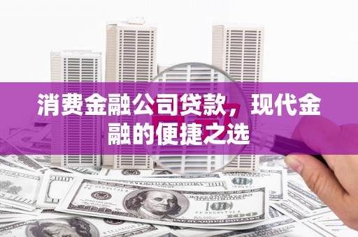 金华消费金融公司贷款，现代金融的便捷之选