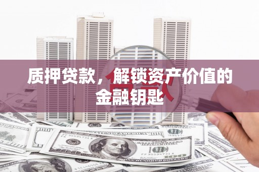 金华质押贷款，解锁资产价值的金融钥匙