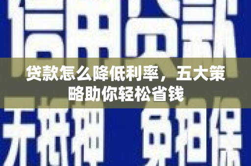 金华贷款怎么降低利率，五大策略助你轻松省钱