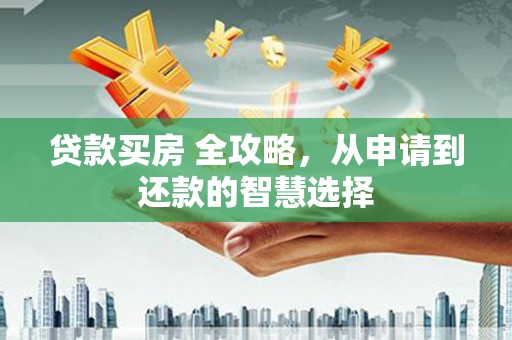 金华贷款买房 全攻略，从申请到还款的智慧选择