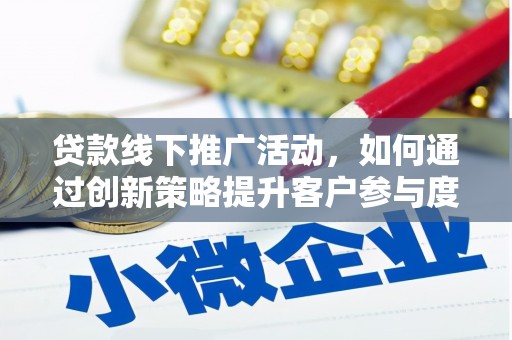金华贷款线下推广活动，如何通过创新策略提升客户参与度