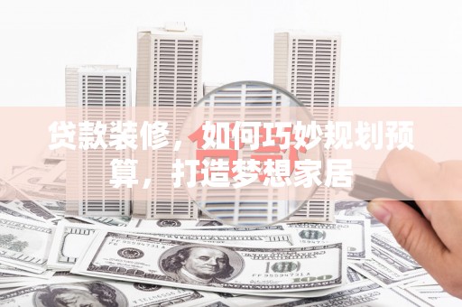金华贷款装修，如何巧妙规划预算，打造梦想家居