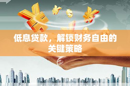 金华低息贷款，解锁财务自由的关键策略