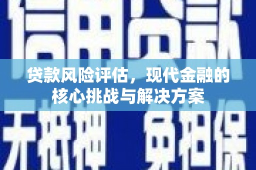金华贷款风险评估，现代金融的核心挑战与解决方案
