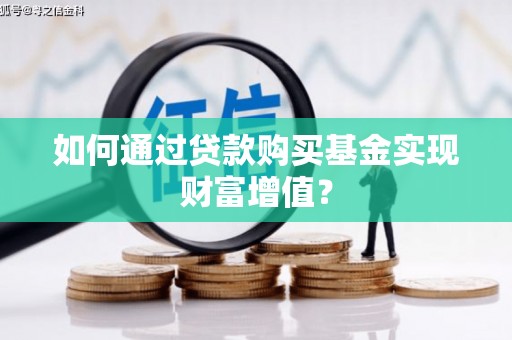 金华如何通过贷款购买基金实现财富增值？