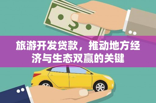 金华旅游开发贷款，推动地方经济与生态双赢的关键