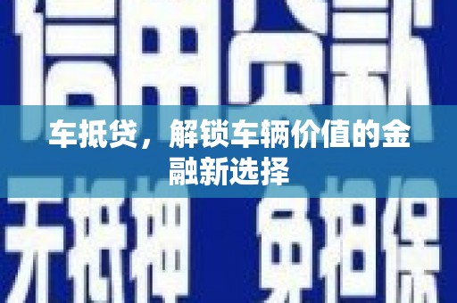 金华车抵贷，解锁车辆价值的金融新选择