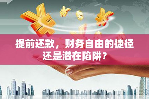 金华提前还款，财务自由的捷径还是潜在陷阱？
