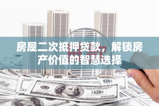 金华房屋二次抵押贷款，解锁房产价值的智慧选择