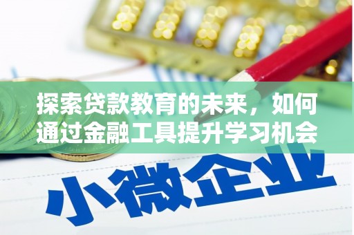 金华探索贷款教育的未来，如何通过金融工具提升学习机会