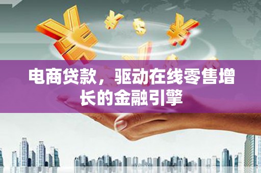金华电商贷款，驱动在线零售增长的金融引擎